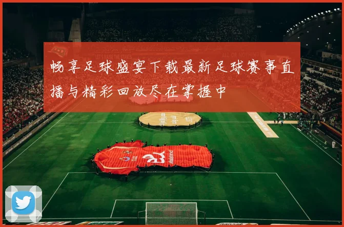 畅享足球盛宴下载最新足球赛事直播与精彩回放尽在掌握中
