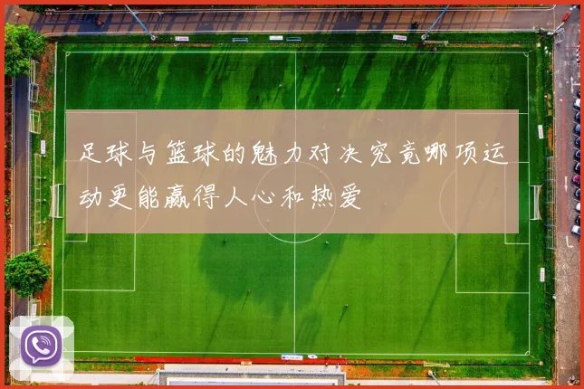 足球与篮球的魅力对决究竟哪项运动更能赢得人心和热爱