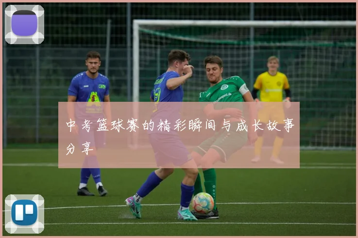 中考篮球赛的精彩瞬间与成长故事分享