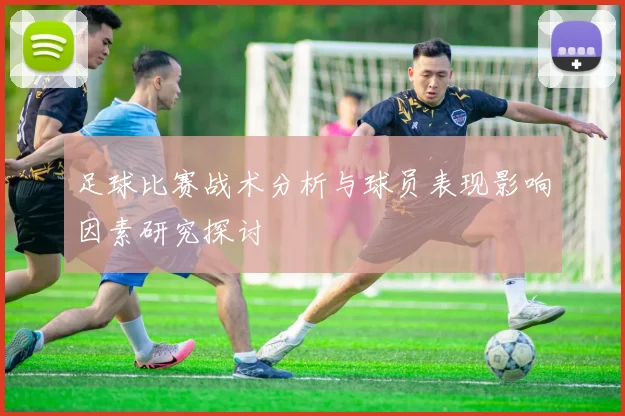 足球比赛战术分析与球员表现影响因素研究探讨