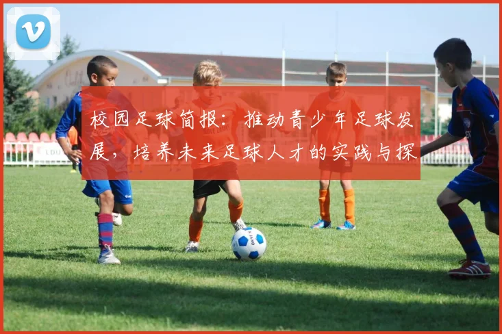 校园足球简报：推动青少年足球发展，培养未来足球人才的实践与探索