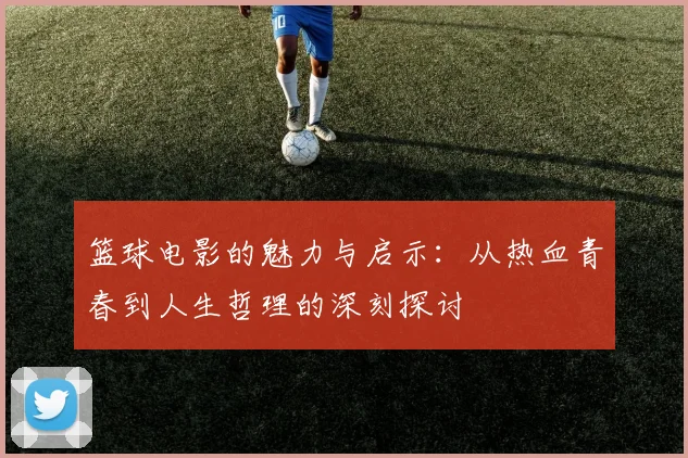 篮球电影的魅力与启示：从热血青春到人生哲理的深刻探讨