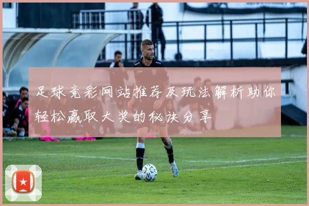 足球竞彩网站推荐及玩法解析助你轻松赢取大奖的秘诀分享